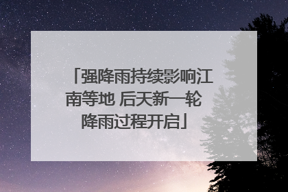 强降雨持续影响江南等地 后天新一轮降雨过程开启