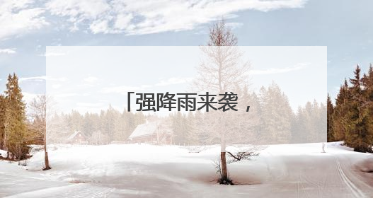 强降雨来袭，全力守护群众生命财产安全