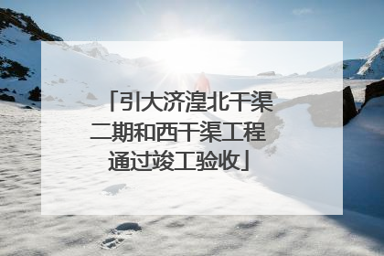 引大济湟北干渠二期和西干渠工程通过竣工验收