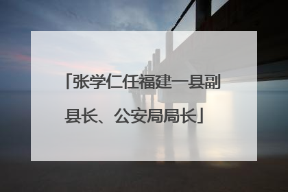 张学仁任福建一县副县长、公安局局长