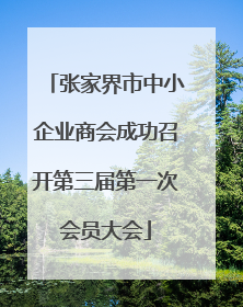 张家界市中小企业商会成功召开第三届第一次会员大会