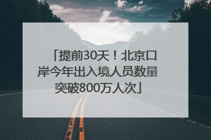 提前30天！北京口岸今年出入境人员数量突破800万人次