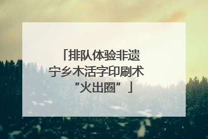 排队体验非遗 宁乡木活字印刷术“火出圈”