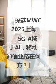 探谜MWC2025上海｜5G-A携手AI，移动通信业路在何方？