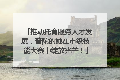 推动托育服务人才发展，普陀的她在市级技能大赛中绽放光芒！