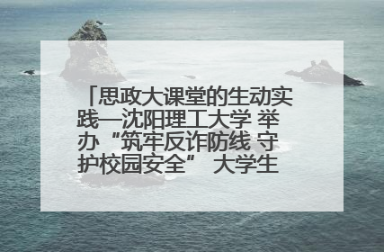 思政大课堂的生动实践—沈阳理工大学 举办“筑牢反诈防线 守护校园安全” 大学生反诈情景剧展演活动