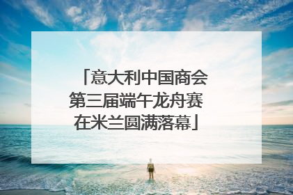 意大利中国商会第三届端午龙舟赛在米兰圆满落幕