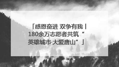感恩奋进 双争有我丨180余万志愿者共筑“英雄城市·大爱唐山”