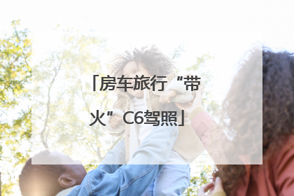 房车旅行“带火”C6驾照