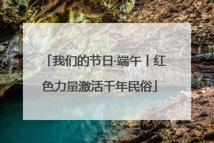 我们的节日·端午丨红色力量激活千年民俗