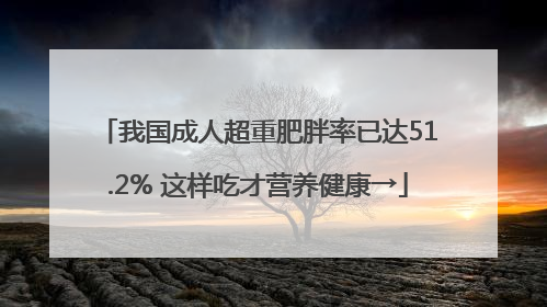 我国成人超重肥胖率已达51.2% 这样吃才营养健康→