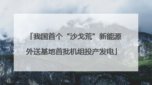 我国首个“沙戈荒”新能源外送基地首批机组投产发电