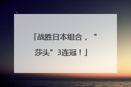 战胜日本组合，“莎头”3连冠！