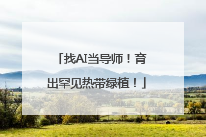 找AI当导师！育出罕见热带绿植！