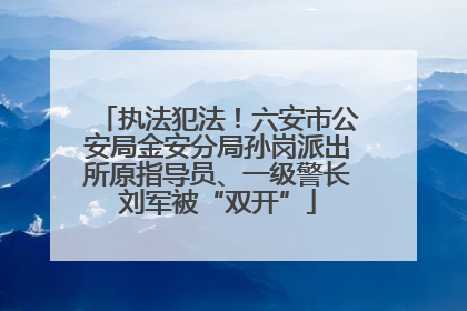 执法犯法！六安市公安局金安分局孙岗派出所原指导员、一级警长刘军被“双开”