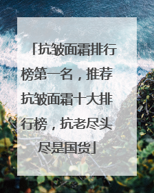 抗皱面霜排行榜第一名，推荐抗皱面霜十大排行榜，抗老尽头尽是国货