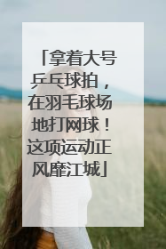 拿着大号乒乓球拍，在羽毛球场地打网球！这项运动正风靡江城