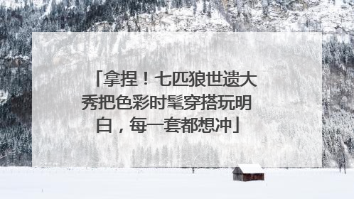 拿捏！七匹狼世遗大秀把色彩时髦穿搭玩明白，每一套都想冲