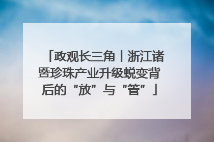 政观长三角丨浙江诸暨珍珠产业升级蜕变背后的“放”与“管”