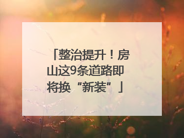 整治提升！房山这9条道路即将换“新装”