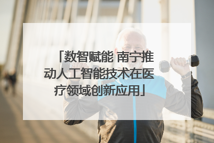 数智赋能 南宁推动人工智能技术在医疗领域创新应用