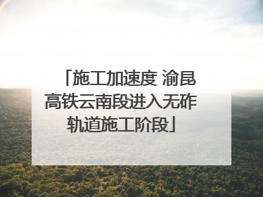 施工加速度 渝昆高铁云南段进入无砟轨道施工阶段