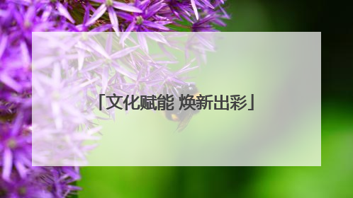 文化赋能 焕新出彩