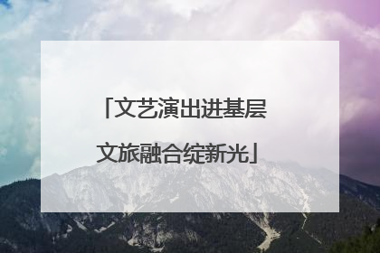 文艺演出进基层 文旅融合绽新光
