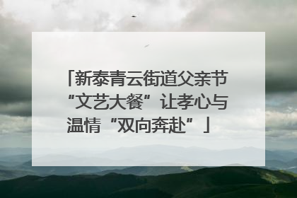 新泰青云街道父亲节“文艺大餐”让孝心与温情“双向奔赴”