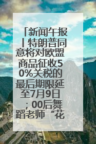 新闻午报丨特朗普同意将对欧盟商品征收50%关税的最后期限延至7月9日；00后舞蹈老师“花式”推介家乡岳阳>>