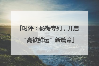 时评：杨梅专列，开启“高铁鲜运”新篇章