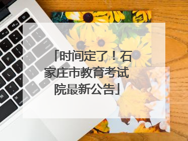 时间定了！石家庄市教育考试院最新公告