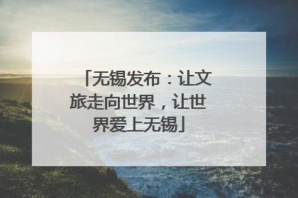 无锡发布：让文旅走向世界，让世界爱上无锡