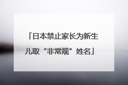 日本禁止家长为新生儿取“非常规”姓名