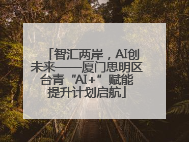 智汇两岸，AI创未来——厦门思明区台青“AI+”赋能提升计划启航