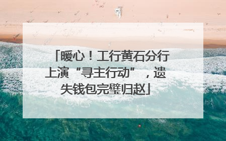 暖心！工行黄石分行上演“寻主行动”，遗失钱包完璧归赵