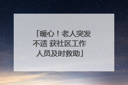 暖心!老人突发不适 获社区工作人员及时救助