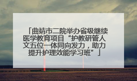 曲靖市二院举办省级继续医学教育项目“护教研管人文五位一体同向发力，助力提升护理效能学习班”