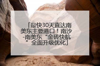 最快30天直达南美东主要港口！南沙-南美东“金砖快航”全面升级优化