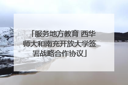 服务地方教育 西华师大和南充开放大学签署战略合作协议