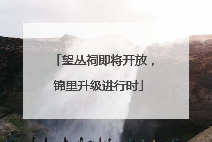 望丛祠即将开放，锦里升级进行时