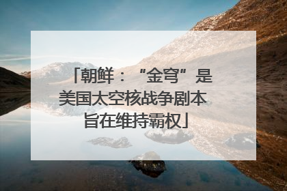 朝鲜：“金穹”是美国太空核战争剧本 旨在维持霸权
