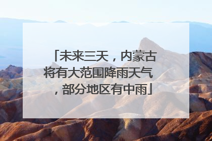 未来三天，内蒙古将有大范围降雨天气，部分地区有中雨