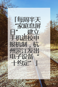 每周半天“家庭息屏日”，建立手机进校申报机制，杭州滨江发出电子设备“十约定”