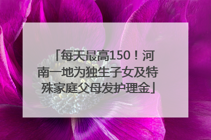 每天最高150！河南一地为独生子女及特殊家庭父母发护理金