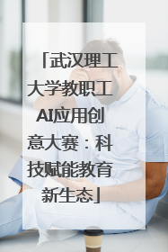 武汉理工大学教职工AI应用创意大赛：科技赋能教育新生态