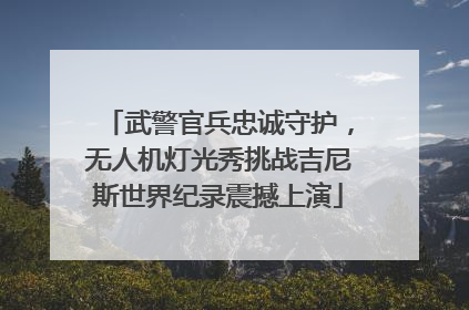 武警官兵忠诚守护，无人机灯光秀挑战吉尼斯世界纪录震撼上演