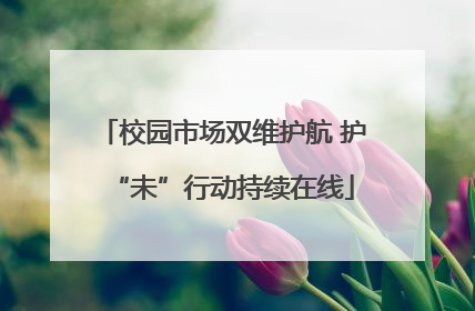校园市场双维护航 护“未”行动持续在线
