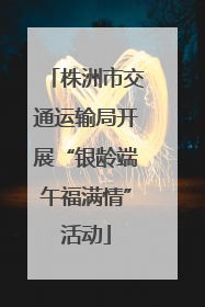 株洲市交通运输局开展“银龄端午福满情”活动