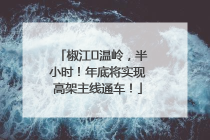椒江⇌温岭，半小时！年底将实现高架主线通车！